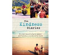 The Kindness Diaries: One Man's Quest to Ignite Goodwill and Transform Lives Around the World