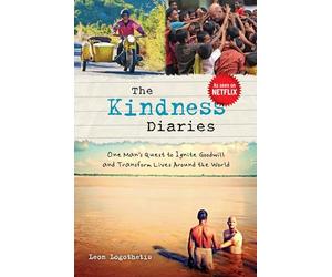 The Kindness Diaries: One Man's Quest to Ignite Goodwill and Transform Lives Around the World
