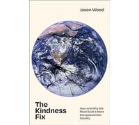 The Kindness Fix: How and Why We Must Build a More Compassionate Society