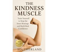 The Kindness Muscle: Train Yourself to Stop the Inner Beatings and Build Real Confidence