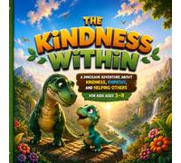 THE KINDNESS WITHIN: A DINOSUR ADVENTURE ABOUT KINDNESS, EMPATHY, AND HELPING OTHERS FOR KIDS AGES 3-8 (Little Hearts, Big Lessons)