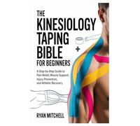 The Kinesiology Taping Bible for Beginners: A Step-by-Step Guide to Pain Relief, Muscle Support, Injury Prevention, and Athletic Recovery