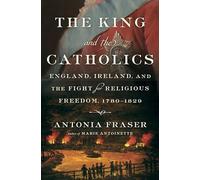 The King and the Catholics: England, Ireland, and the Fight for Religious Freedom, 1780-1829