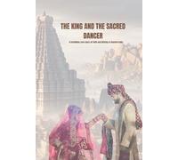THE KING AND THE SACRED DANCER: A Forbidden Love story of Faith and Destiny in Ancient India