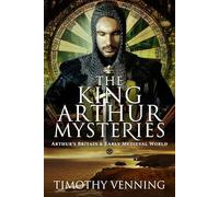 The King Arthur Mysteries: Arthur's Britain and Early Medieval World