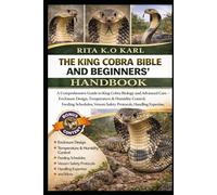 THE KING COBRA BIBLE AND BEGINNERS’ HANDBOOK: A Comprehensive Guide to King Cobra Biology and Advanced Care - Enclosure Design, Temperature & Humidity ... Protocols, Handling Expertise, and More.