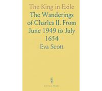 The King in Exile: The Wanderings of Charles II. From June 1949 to July 1654