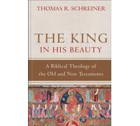 The King in His Beauty - A Biblical Theology of the Old and New Testaments