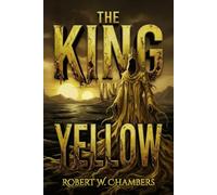 The King in Yellow A Visual Reimagining: The Complete Original Collection of Weird Fiction Classics - Illustrated