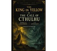 THE KING IN YELLOW & THE CALL OF CTHULHU: Two Foundations of Cosmic Horror: Original and Unabridged Text: by Robert W. Chambers, H. P. Lovecraft