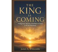 THE KING IS COMING: Finding Hope, Not Fear, in the Return of Christ A 40-Day Devotional