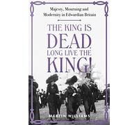 The King is Dead, Long Live the King!: An enthralling account of majesty, mourning and modernity in Edwardian Britain