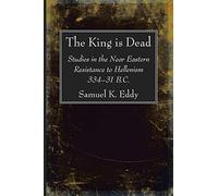 The King is Dead: Studies in the Near Eastern Resistance to Hellenism 334-31 B.C.
