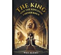 THE KING & KINGDOM I NEVER KNEW: DISCOVERING THE KING AND HIS KINGDOM