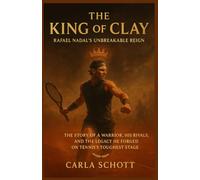 The King of Clay: Rafael Nadal's Unbreakable Reign: The Story of a Warrior, His Rivals, and the Legacy He Forged on Tennis's Toughest Stage