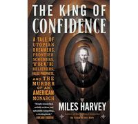 The King of Confidence: A Tale of Utopian Dreamers, Frontier Schemers, True Believers, False Prophets, and the Murder of an American Monarch
