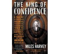 The King of Confidence: A Tale of Utopian Dreamers, Frontier Schemers, True Believers, False Prophets, and the Murder of an American Monarch