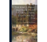 The King S Great Matter A Study Of Anglo Papal Relations 1527 1534
