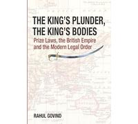 The King′s Plunder, The King′s Bodies - Prize Laws, the British Empire and the Modern Legal Order