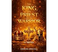 THE KING, THE PRIEST AND THE WARRIOR: A NOVEL