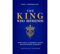 The King Who Befriends: How God's Authority Makes Relationship Possible - A Christian Spiritual Growth Book About Knowing God Personally Through Prayer and Scripture (Anchored Faith)