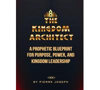 THE KINGDOM ARCHITECT: A PROPHETIC BLUEPRINT FOR PURPOSE, POWER AND KINGDOM LEADERSHIP