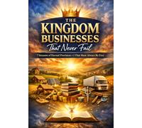 The Kingdom Businesses That Never Fail: 7 Streams of Eternal Provision + 1 That Must Always Be Free: Anchored in Scripture, Rooted in Spirit, Activated on Earth.