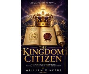 The Kingdom Citizen: Reclaiming Your Dominion, Rights, and Identity in God's Government