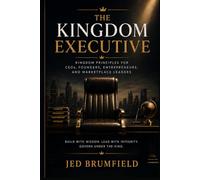 The Kingdom Executive: Kingdom Principles for CEOs, Founders, Entrepreneurs, and Marketplace Leaders