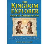The Kingdom Explorer: Systematic Theology for Kids | Lead Your Family Through God’s Great Rescue Plan - 52 Simple Weekly Steps for Ages 6-9 to Foster a Vibrant, Lifelong Faith