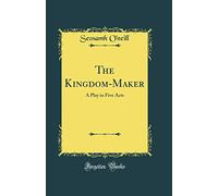 The Kingdom-Maker: A Play in Five Acts (Classic Reprint)