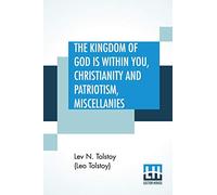 The Kingdom Of God is Within You, Christianity and Patriotism, Miscellanies: Translated From The Original Russian And Edited By Leo Wiener