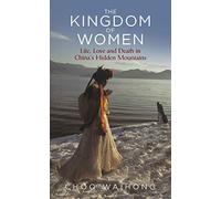 The Kingdom of Women: Life, Love and Death in China's Hidden Mountains
