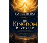 The Kingdom Revealed: Seeing God's Sovereign Plan from Babylon to Heaven (Daniel & Hebrews: From Prophecy to Fulfilment)
