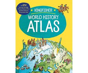 The Kingfisher World History Atlas: An Epic Journey Through Human History from Ancient Times to the Present Day (Kingfisher Atlas)