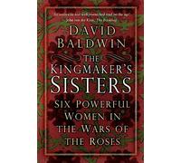 The Kingmaker's Sisters: Six Powerful Women in the Wars of the Roses