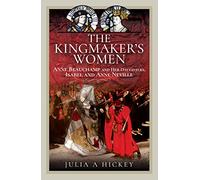 The Kingmaker's Women: Anne Beauchamp and Her Daughters, Isabel and Anne Neville