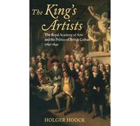 The King's Artists The Royal Academy of Arts and the Politics of British Culture 1760-1840 (Oxford Historical Monographs)