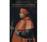 The King's Cardinal : The Rise and Fall of Thomas Wolsey