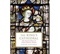 The King's Cathedral : The ancient heart of Christ Church, Oxford