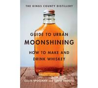 The Kings County Distillery Guide to Urban Moonshining: How to Make and Drink Whiskey