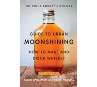 The Kings County Distillery Guide to Urban Moonshining: How to Make and Drink Whiskey