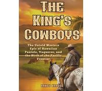 The King's Cowboys: The Untold Western Epic of Hawaiian Paniolo, Vacqueros, and the Birth of the Pacific Frontier (The Paniolo Saga)