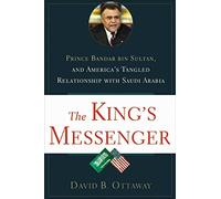 The King's Messenger. Prince Bandar Bin Sultan and America's Tangled Relationship with Saudi Arabia