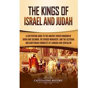 The Kings of Israel and Judah: A Captivating Guide to the Ancient Jewish Kingdom of David and Solomon, the Divided Monarchy, and the Assyrian and ... of Samaria and Jerusalem (History of Judaism)