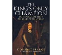 The King's Only Champion: James Graham, First Marquess of Montrose