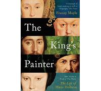 The King's Painter : The Life and Times of Hans Holbein