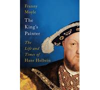 The King's Painter: The Life and Times of Hans Holbein