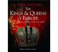The Kings & Queens of Europe: A Dark History: From Medieval Tyrants to Mad Monarchs