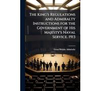 The King's Regulations and Admiralty Instructions for the Government of His Majesty's Naval Service. 1913